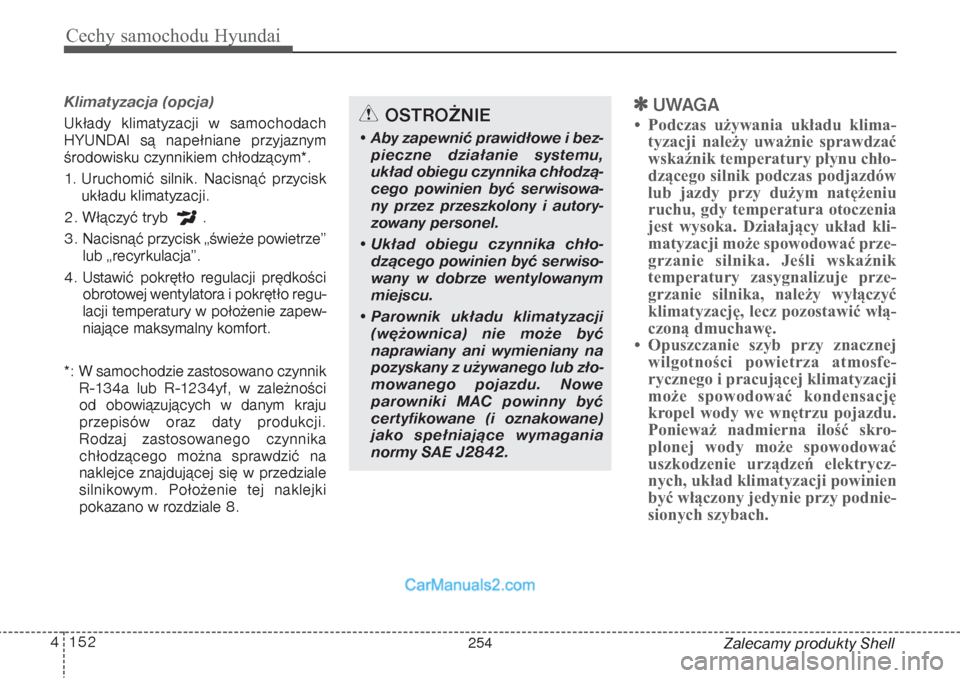 Hyundai Grand Santa Fe 2015  Instrukcja Obsługi (in Polish) Cechy samochodu Hyundai152 4
Zalecamy produkty Shell
Klimatyzacja (opcja) Układy klimatyzacji w samochodach
HYUNDAI są napełniane przyjaznym
środowisku czynnikiem chłodzącym*.
1. Uruchomić siln