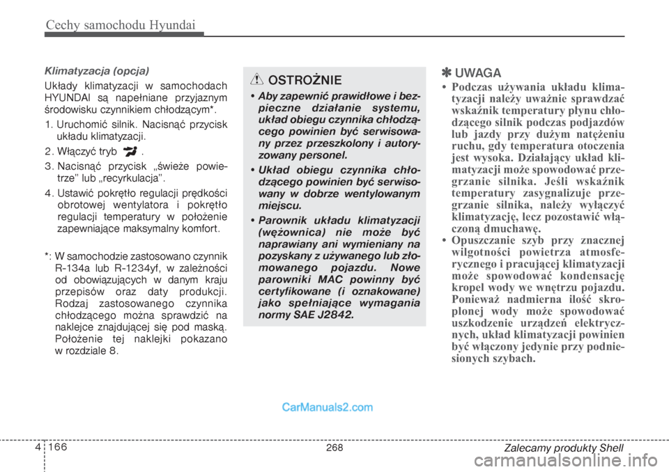 Hyundai Grand Santa Fe 2015  Instrukcja Obsługi (in Polish) Cechy samochodu Hyundai166 4
Zalecamy produkty Shell
Klimatyzacja (opcja)  Układy klimatyzacji w samochodach
HYUNDAI są napełniane przyjaznym
środowisku czynnikiem chłodzącym*.
1. Uruchomić sil