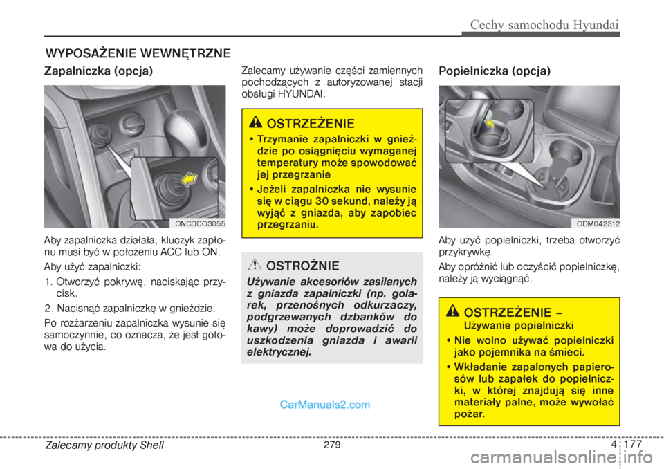 Hyundai Grand Santa Fe 2015 Instrukcja Obsługi (in Polish) 4 177
Cechy samochodu Hyundai
Zalecamy produkty ShellWYPOSAŻENIE WEWNĘTRZNE Zapalniczka (opcja)Aby zapalniczka działała, kluczyk zapło-
nu musi być w położeniu ACC lub ON.
Aby użyć zapalnic Hyundai Grand Santa Fe 2015 Instrukcja Obsługi (in Polish) 4 177
Cechy samochodu Hyundai
Zalecamy produkty ShellWYPOSAŻENIE WEWNĘTRZNE Zapalniczka (opcja)Aby zapalniczka działała, kluczyk zapło-
nu musi być w położeniu ACC lub ON.
Aby użyć zapalnic