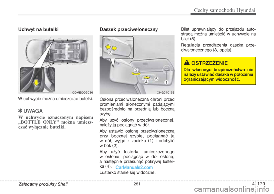 Hyundai Grand Santa Fe 2015  Instrukcja Obsługi (in Polish) 4 179
Cechy samochodu Hyundai
Zalecamy produkty ShellUchwyt na butelkiW uchwycie można umieszczać butelki.
UWAGA
W uchwycie oznaczonym napisem
„BOTTLE ONLY” można umiesz-
czać wyłącznie but