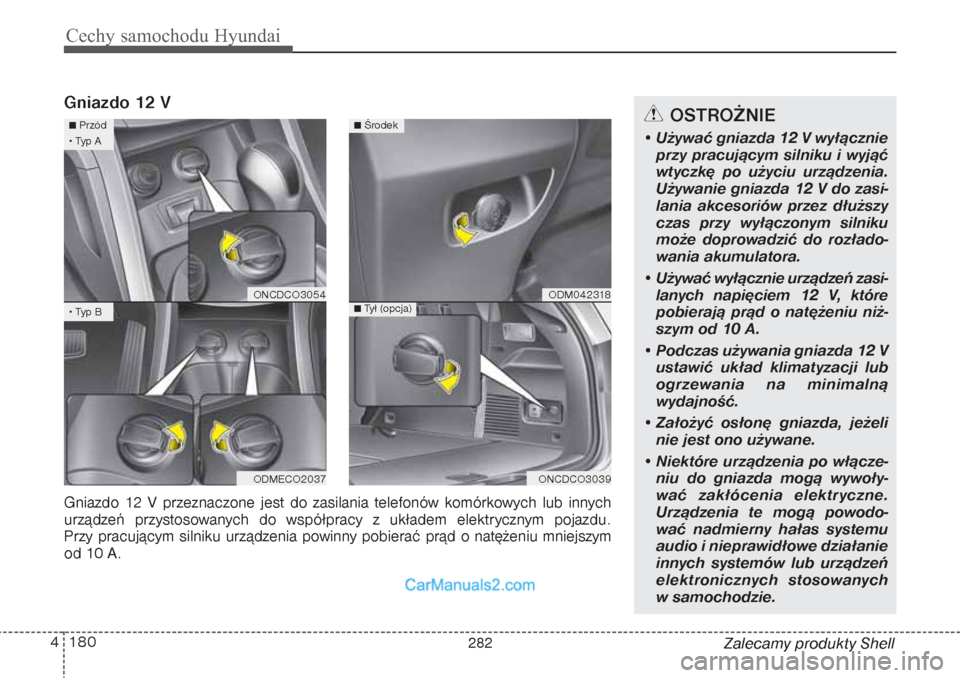 Hyundai Grand Santa Fe 2015  Instrukcja Obsługi (in Polish) Cechy samochodu Hyundai180 4
Zalecamy produkty Shell
Gniazdo 12 V
OSTROŻNIE
• Używać gniazda 12 V wyłącznie
przy pracującym silniku i wyjąć
wtyczkę po użyciu urządzenia.
Używanie gniazda