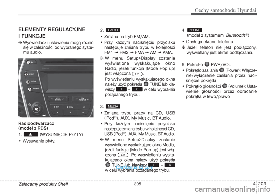 Hyundai Grand Santa Fe 2015  Instrukcja Obsługi (in Polish) 4 203
Cechy samochodu Hyundai
Zalecamy produkty ShellELEMENTY REGULACYJNE 
I FUNKCJEWyświetlacz i ustawienia mogą różnić
się w zależności od wybranego syste-
mu audio.
Radioodtwarzacz 
(model