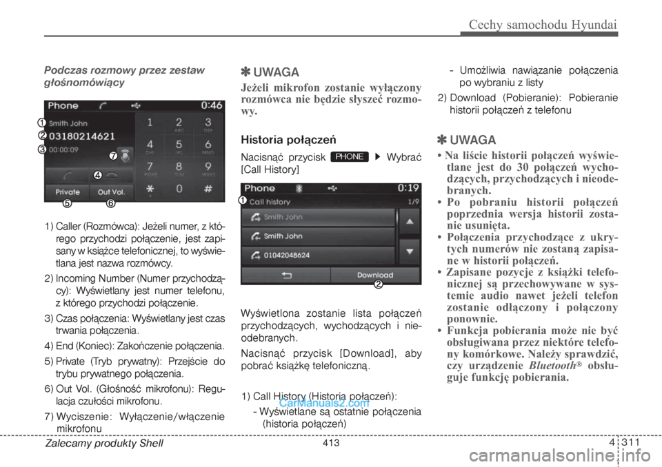 Hyundai Grand Santa Fe 2015  Instrukcja Obsługi (in Polish) 4 311
Cechy samochodu Hyundai
Zalecamy produkty ShellPodczas rozmowy przez zestaw
głośnomówiący1) Caller (Rozmówca): Jeżeli numer, z któ-
rego przychodzi połączenie, jest zapi-
sany w książ