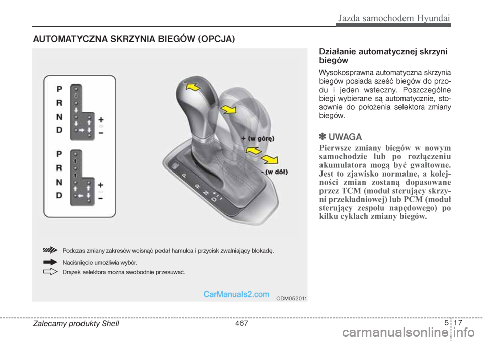 Hyundai Grand Santa Fe 2015  Instrukcja Obsługi (in Polish) 517
Jazda samochodem Hyundai
AUTOMATYCZNA SKRZYNIA BIEGÓW (OPCJA)Zalecamy produkty Shell
Działanie automatycznej skrzyni
biegówWysokosprawna automatyczna skrzynia
biegów posiada sześć biegów do