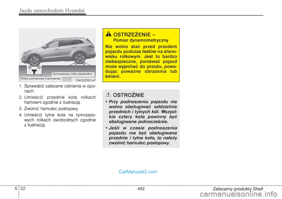 Hyundai Grand Santa Fe 2015  Instrukcja Obsługi (in Polish) Jazda samochodem Hyundai32 5
Zalecamy produkty Shell 1. Sprawdzić zalecane ciśnienia w opo-
nach.
2. Umieścić przednie koła rolkach
hamowni zgodnie z ilustracją.
3. Zwolnić hamulec postojowy.
4