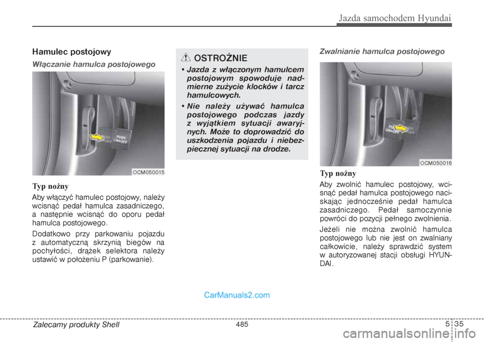 Hyundai Grand Santa Fe 2015  Instrukcja Obsługi (in Polish) 535
Jazda samochodem Hyundai
Zalecamy produkty ShellHamulec postojowy    Włączanie hamulca postojowegoTyp nożny
Aby włączyć hamulec postojowy, należy
wcisnąć pedał hamulca zasadniczego,
a na