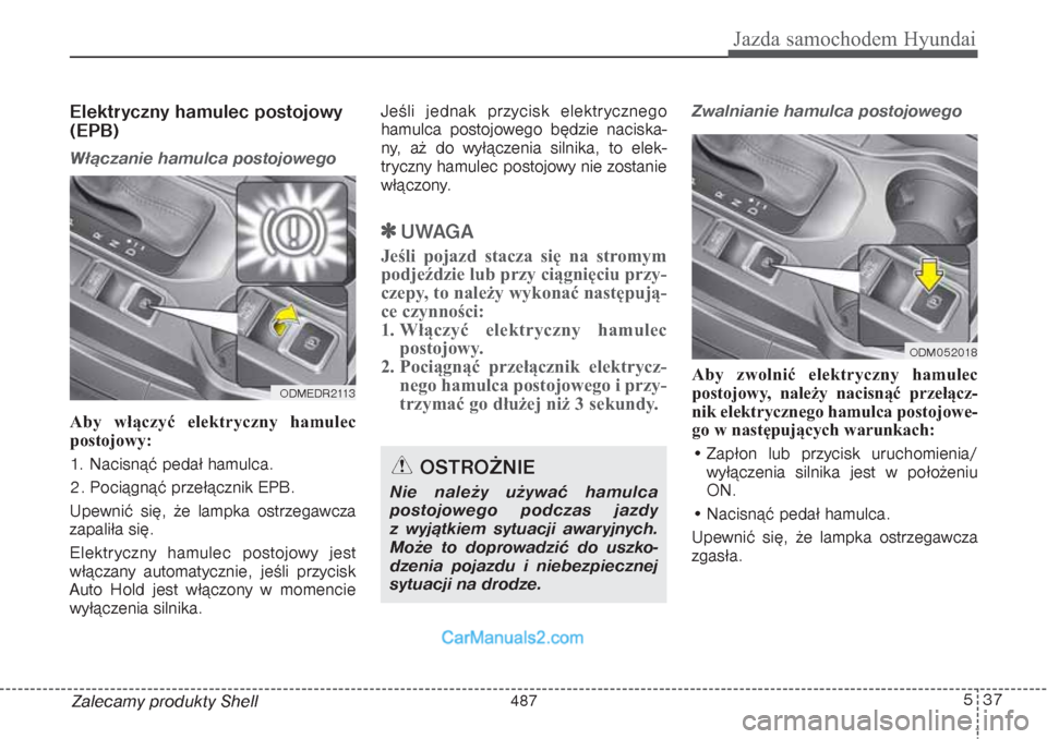 Hyundai Grand Santa Fe 2015  Instrukcja Obsługi (in Polish) 537
Jazda samochodem Hyundai
Zalecamy produkty ShellElektryczny hamulec postojowy
(EPB)Włączanie hamulca postojowegoAby włączyć elektryczny hamulec
postojowy:
1. Nacisnąć pedał hamulca.
2. Poc