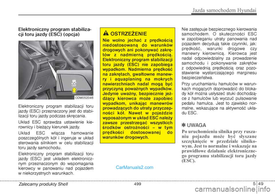 Hyundai Grand Santa Fe 2015  Instrukcja Obsługi (in Polish) 549
Jazda samochodem Hyundai
Zalecamy produkty ShellElektroniczny program stabiliza-
cji toru jazdy (ESC) (opcja)Elektroniczny program stabilizacji toru
jazdy (ESC) przeznaczony jest do stabi-
lizacji