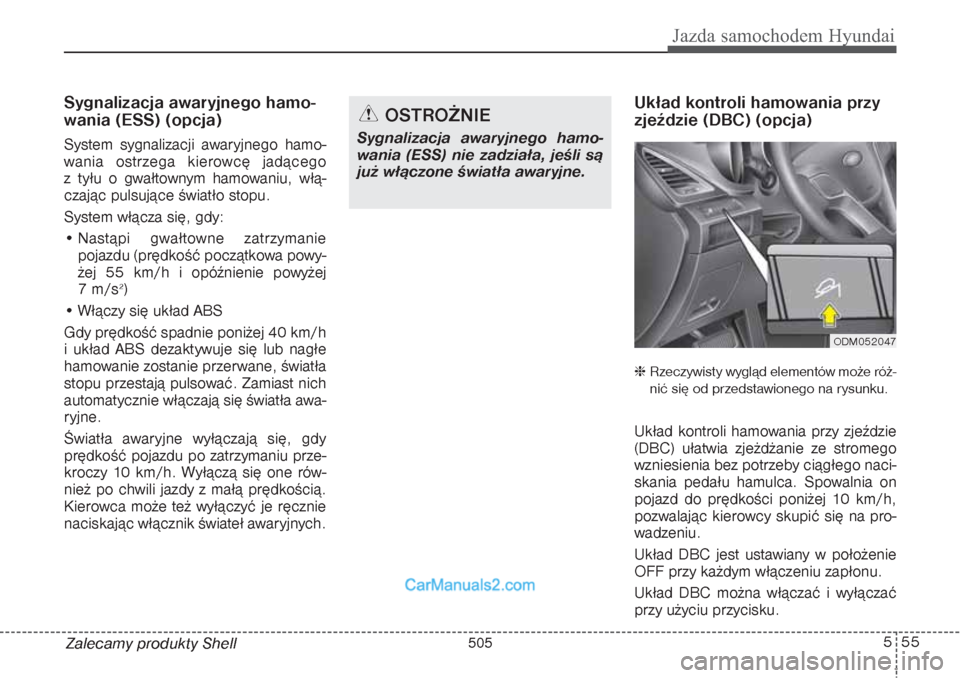 Hyundai Grand Santa Fe 2015  Instrukcja Obsługi (in Polish) 555
Jazda samochodem Hyundai
Zalecamy produkty ShellSygnalizacja awaryjnego hamo-
wania (ESS) (opcja)System sygnalizacji awaryjnego hamo-
wania ostrzega kierowcę jadącego 
z tyłu o gwałtownym hamo