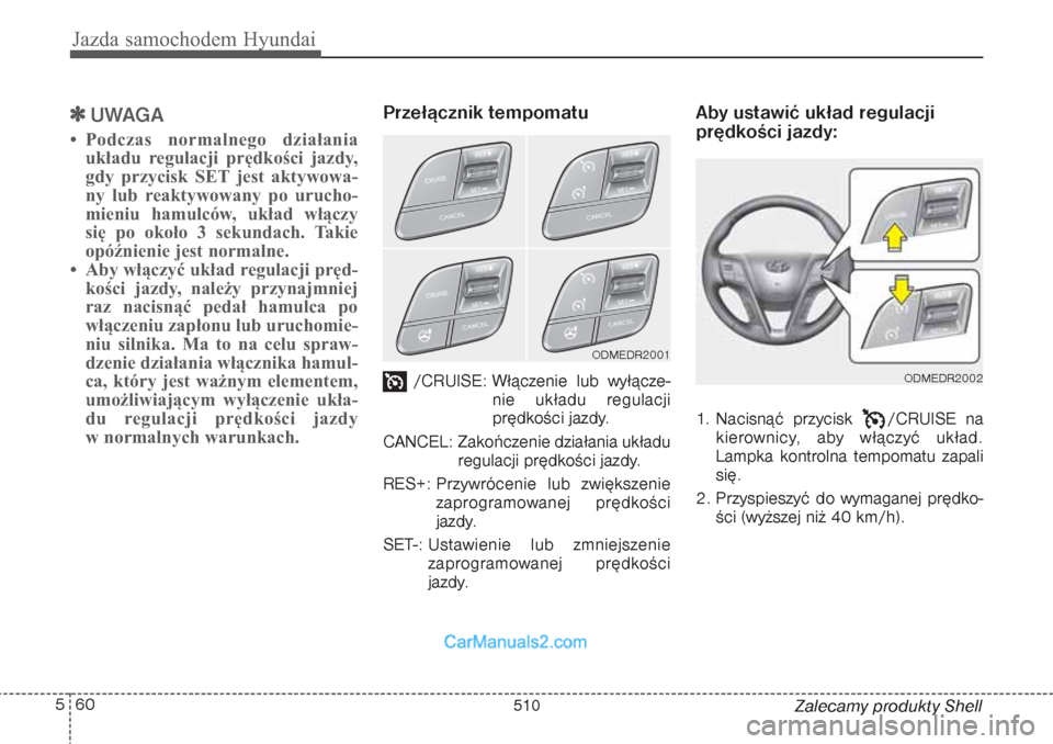 Hyundai Grand Santa Fe 2015  Instrukcja Obsługi (in Polish) Jazda samochodem Hyundai60 5
Zalecamy produkty Shell

UWAGA
• Podczas normalnego działania
układu regulacji prędkości jazdy,
gdy przycisk SET jest aktywowa-
ny lub reaktywowany po urucho-
mieni
