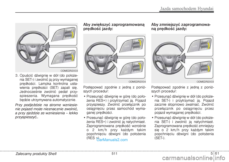 Hyundai Grand Santa Fe 2015  Instrukcja Obsługi (in Polish) 561
Jazda samochodem Hyundai
Zalecamy produkty Shell 3. Opuścić dźwignię w dół (do położe-
nia SET-) i zwolnić ją przy wymaganej
prędkości. Lampka kontrolna usta-
wienia prędkości (SET) 
