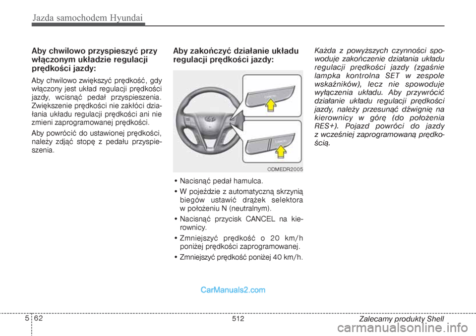 Hyundai Grand Santa Fe 2015  Instrukcja Obsługi (in Polish) Jazda samochodem Hyundai62 5
Zalecamy produkty Shell
Aby chwilowo przyspieszyć przy
włączonym układzie regulacji
prędkości jazdy:Aby chwilowo zwiększyć prędkość, gdy
włączony jest układ 
