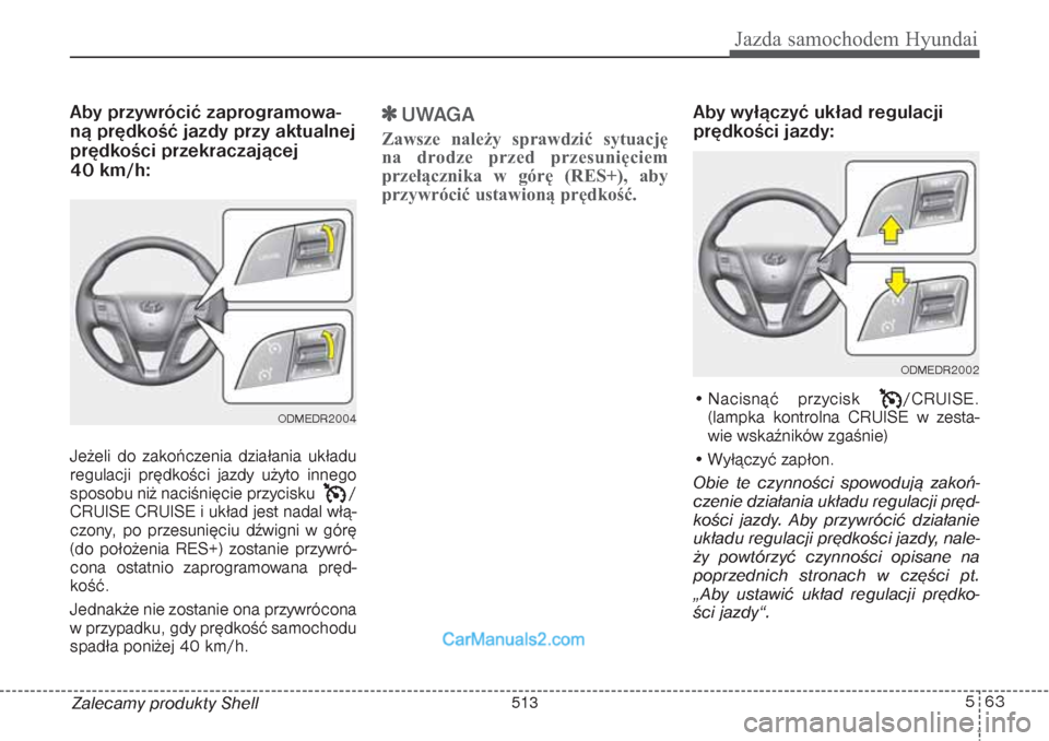 Hyundai Grand Santa Fe 2015  Instrukcja Obsługi (in Polish) 563
Jazda samochodem Hyundai
Zalecamy produkty ShellAby przywrócić zaprogramowa-
ną prędkość jazdy przy aktualnej
prędkości przekraczającej   
40 km/h:Jeżeli do zakończenia działania ukła