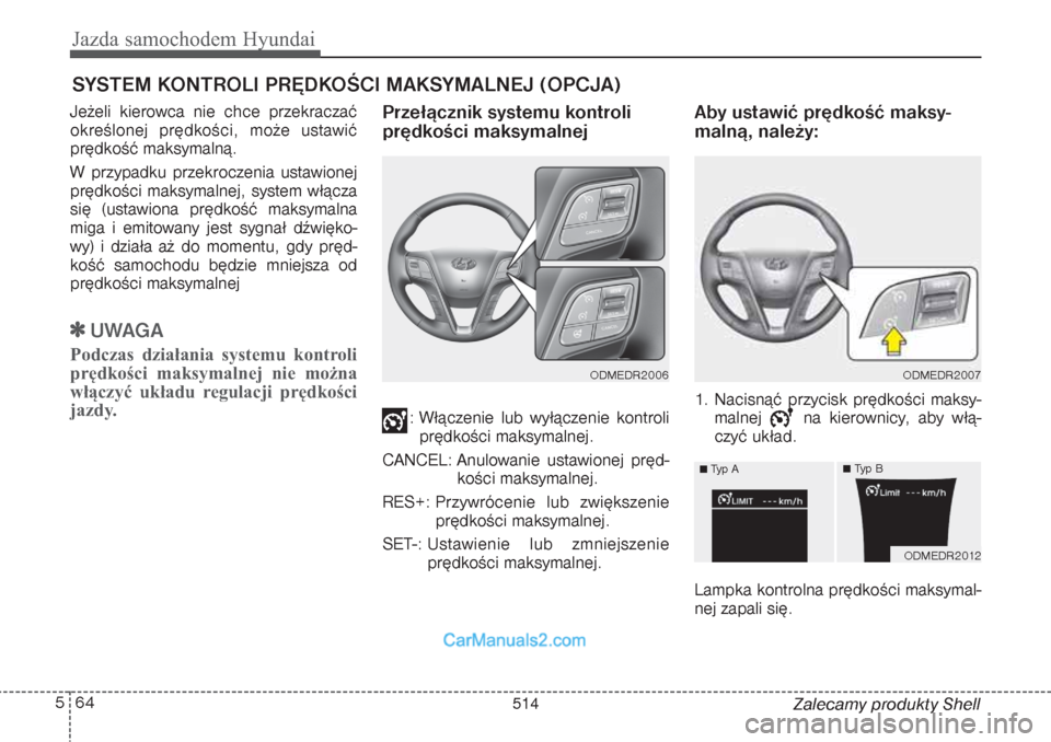 Hyundai Grand Santa Fe 2015  Instrukcja Obsługi (in Polish) Jazda samochodem Hyundai64 5
Zalecamy produkty Shell Jeżeli kierowca nie chce przekraczać
określonej prędkości, może ustawić
prędkość maksymalną.
W przypadku przekroczenia ustawionej
prędk
