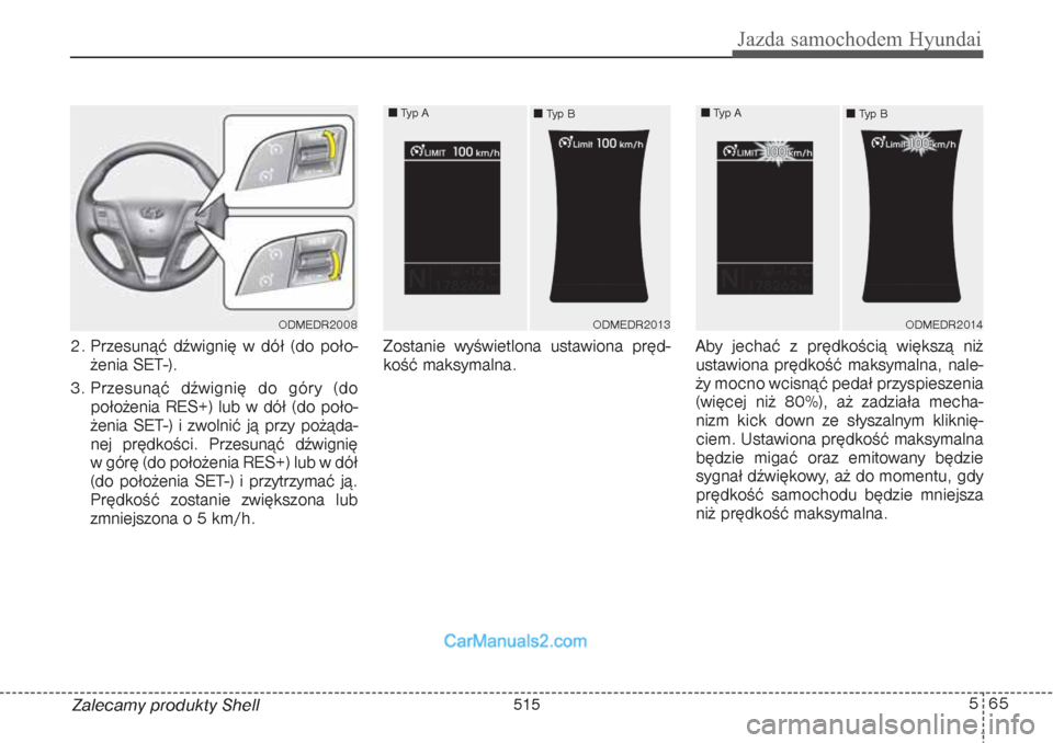 Hyundai Grand Santa Fe 2015  Instrukcja Obsługi (in Polish) 565
Jazda samochodem Hyundai
Zalecamy produkty Shell 2. Przesunąć dźwignię w dół (do poło-
żenia SET-).
3. Przesunąć dźwignię do góry (do
położenia RES+) lub w dół (do poło-
żenia S