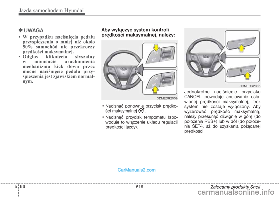 Hyundai Grand Santa Fe 2015  Instrukcja Obsługi (in Polish) Jazda samochodem Hyundai66 5
Zalecamy produkty Shell

UWAGA
• W przypadku naciśnięcia pedału
przyspieszenia o mniej niż około
50% samochód nie przekroczy
prędkości maksymalnej.
• Odgłos 