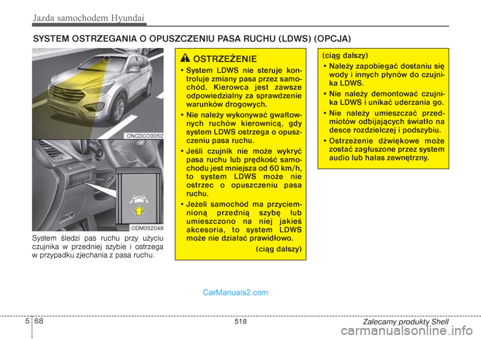 Hyundai Grand Santa Fe 2015  Instrukcja Obsługi (in Polish) Jazda samochodem Hyundai68 5
Zalecamy produkty Shell System śledzi pas ruchu przy użyciu
czujnika w przedniej szybie i ostrzega 
w przypadku zjechania z pasa ruchu.
SYSTEM OSTRZEGANIA O OPUSZCZENIU 