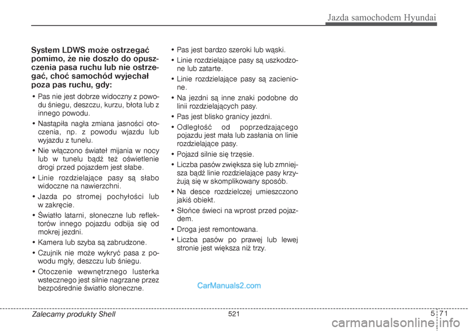 Hyundai Grand Santa Fe 2015  Instrukcja Obsługi (in Polish) 571
Jazda samochodem Hyundai
Zalecamy produkty ShellSystem LDWS może ostrzegać
pomimo, że nie doszło do opusz-
czenia pasa ruchu lub nie ostrze-
gać, choć samochód wyjechał
poza pas ruchu, gdy