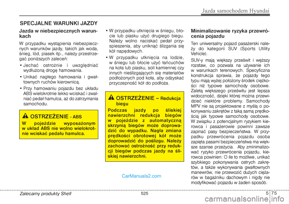 Hyundai Grand Santa Fe 2015  Instrukcja Obsługi (in Polish) 575
Jazda samochodem Hyundai
Zalecamy produkty ShellJazda w niebezpiecznych warun-
kach    W przypadku wystąpienia niebezpiecz-
nych warunków jazdy, takich jak woda,
śnieg, lód, piasek itp., nale