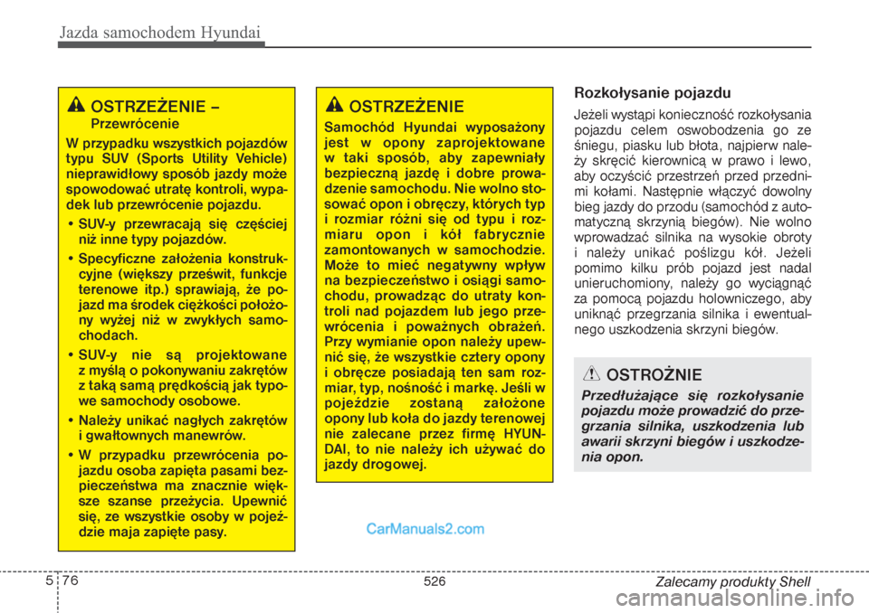 Hyundai Grand Santa Fe 2015  Instrukcja Obsługi (in Polish) Jazda samochodem Hyundai76 5
Zalecamy produkty Shell
Rozkołysanie pojazdu    Jeżeli wystąpi konieczność rozkołysania
pojazdu celem oswobodzenia go ze
śniegu, piasku lub błota, najpierw nale-

