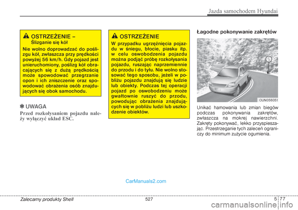 Hyundai Grand Santa Fe 2015  Instrukcja Obsługi (in Polish) 577
Jazda samochodem Hyundai
Zalecamy produkty Shell
UWAGA
Przed rozkołysaniem pojazdu nale-
ży wyłączyć układ ESC.
Łagodne pokonywanie zakrętówUnikać hamowania lub zmian biegów
podczas po