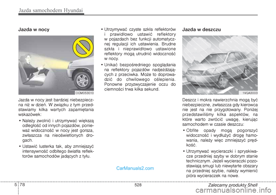 Hyundai Grand Santa Fe 2015  Instrukcja Obsługi (in Polish) Jazda samochodem Hyundai78 5
Zalecamy produkty Shell
Jazda w nocy    Jazda w nocy jest bardziej niebezpiecz-
na niż w dzień. W związku z tym przed-
stawiamy kilka wartych zapamiętania
wskazówek:
