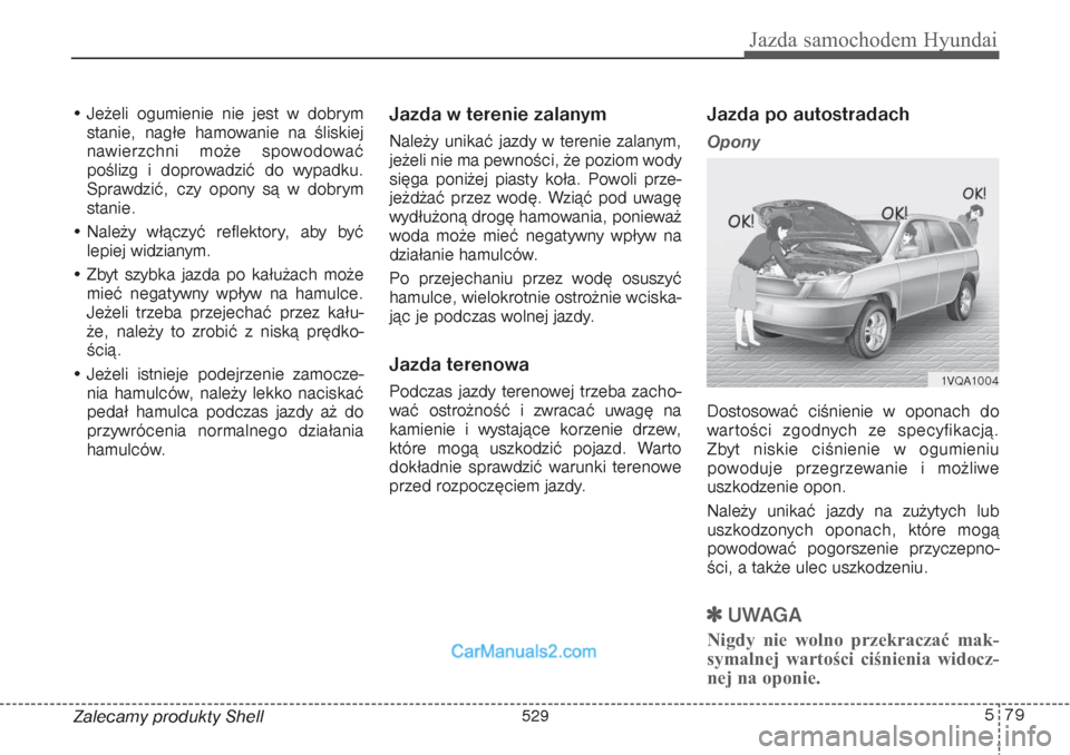 Hyundai Grand Santa Fe 2015  Instrukcja Obsługi (in Polish) 579
Jazda samochodem Hyundai
Zalecamy produkty Shell • Jeżeli ogumienie nie jest w dobrym
stanie, nagłe hamowanie na śliskiej
nawierzchni może spowodować
poślizg i doprowadzić do wypadku.
Spr