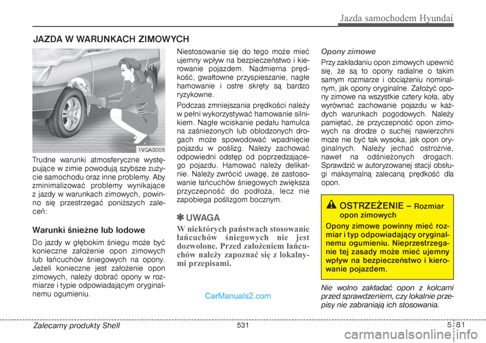 Hyundai Grand Santa Fe 2015 Instrukcja Obsługi (in Polish) 581
Jazda samochodem Hyundai
Zalecamy produkty Shell Trudne warunki atmosferyczne wystę-
pujące w zimie powodują szybsze zuży-
cie samochodu oraz inne problemy. Aby
zminimalizować problemy wynika Hyundai Grand Santa Fe 2015 Instrukcja Obsługi (in Polish) 581
Jazda samochodem Hyundai
Zalecamy produkty Shell Trudne warunki atmosferyczne wystę-
pujące w zimie powodują szybsze zuży-
cie samochodu oraz inne problemy. Aby
zminimalizować problemy wynika