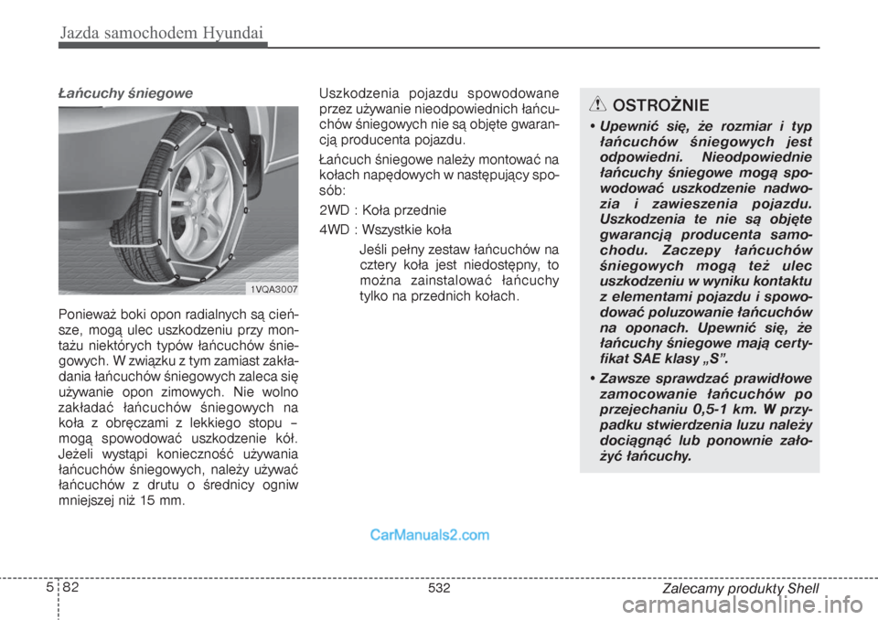 Hyundai Grand Santa Fe 2015 Instrukcja Obsługi (in Polish) Jazda samochodem Hyundai82 5
Zalecamy produkty Shell
Łańcuchy śniegowe Ponieważ boki opon radialnych są cień-
sze, mogą ulec uszkodzeniu przy mon-
tażu niektórych typów łańcuchów śnie-
Hyundai Grand Santa Fe 2015 Instrukcja Obsługi (in Polish) Jazda samochodem Hyundai82 5
Zalecamy produkty Shell
Łańcuchy śniegowe Ponieważ boki opon radialnych są cień-
sze, mogą ulec uszkodzeniu przy mon-
tażu niektórych typów łańcuchów śnie-