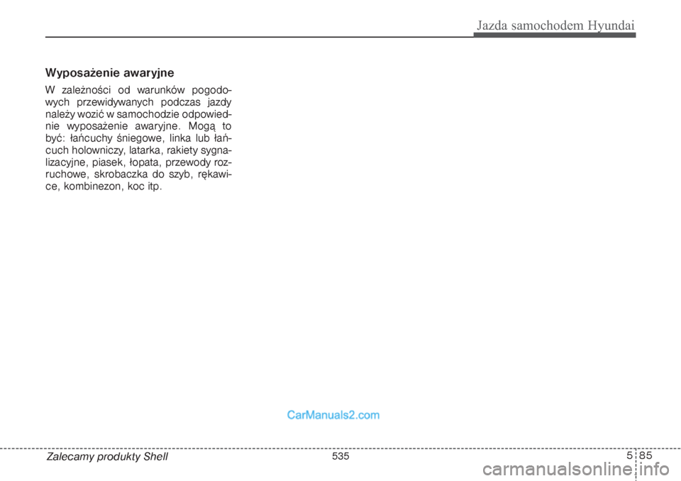 Hyundai Grand Santa Fe 2015 Instrukcja Obsługi (in Polish) 585
Jazda samochodem Hyundai
Zalecamy produkty ShellWyposażenie awaryjneW zależności od warunków pogodo-
wych przewidywanych podczas jazdy
należy wozić w samochodzie odpowied-
nie wyposażenie a Hyundai Grand Santa Fe 2015 Instrukcja Obsługi (in Polish) 585
Jazda samochodem Hyundai
Zalecamy produkty ShellWyposażenie awaryjneW zależności od warunków pogodo-
wych przewidywanych podczas jazdy
należy wozić w samochodzie odpowied-
nie wyposażenie a