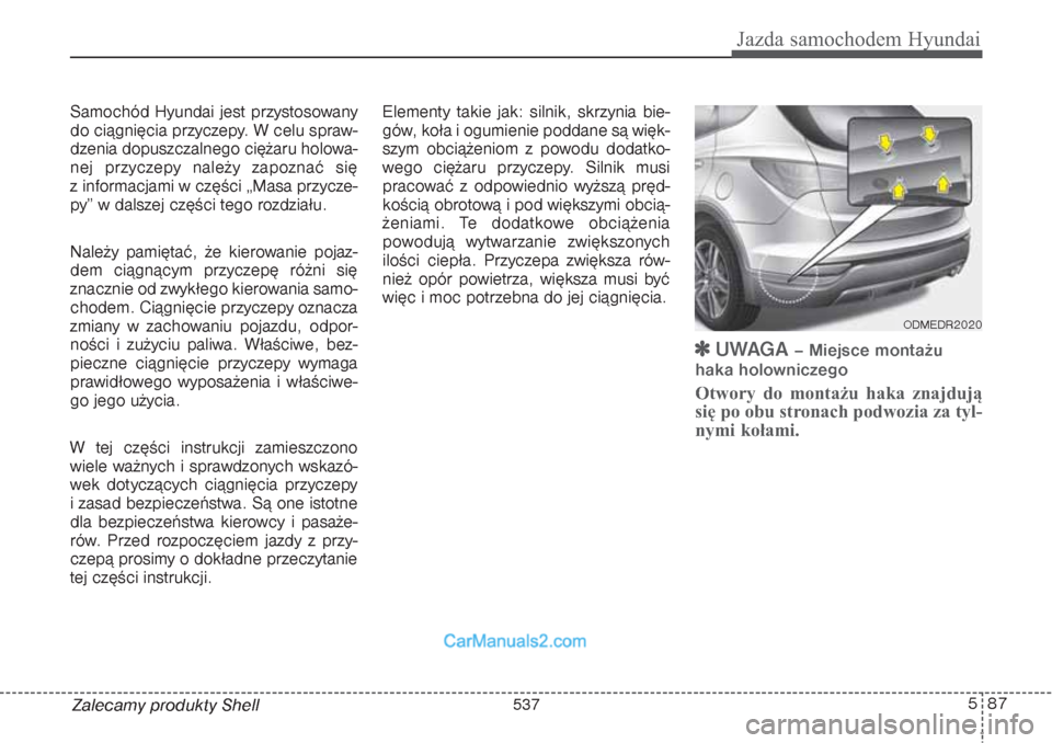 Hyundai Grand Santa Fe 2015 Instrukcja Obsługi (in Polish) 587
Jazda samochodem Hyundai
Zalecamy produkty Shell Samochód Hyundai jest przystosowany
do ciągnięcia przyczepy. W celu spraw-
dzenia dopuszczalnego ciężaru holowa-
nej przyczepy należy zapozna Hyundai Grand Santa Fe 2015 Instrukcja Obsługi (in Polish) 587
Jazda samochodem Hyundai
Zalecamy produkty Shell Samochód Hyundai jest przystosowany
do ciągnięcia przyczepy. W celu spraw-
dzenia dopuszczalnego ciężaru holowa-
nej przyczepy należy zapozna