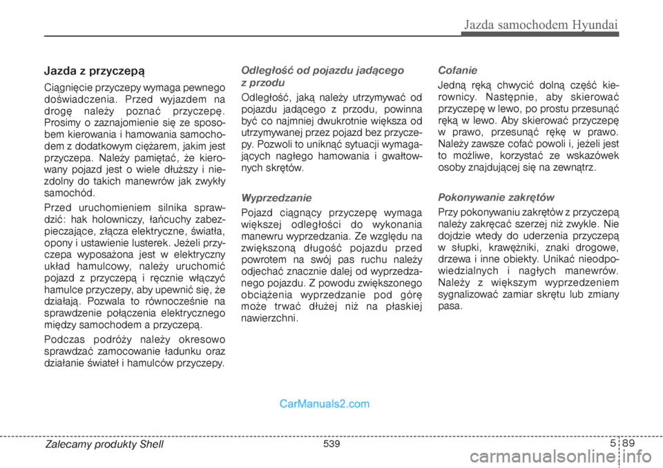 Hyundai Grand Santa Fe 2015 Instrukcja Obsługi (in Polish) 589
Jazda samochodem Hyundai
Zalecamy produkty ShellJazda z przyczepą Ciągnięcie przyczepy wymaga pewnego
doświadczenia. Przed wyjazdem na
drogę należy poznać przyczepę.
Prosimy o zaznajomi Hyundai Grand Santa Fe 2015 Instrukcja Obsługi (in Polish) 589
Jazda samochodem Hyundai
Zalecamy produkty ShellJazda z przyczepą Ciągnięcie przyczepy wymaga pewnego
doświadczenia. Przed wyjazdem na
drogę należy poznać przyczepę.
Prosimy o zaznajomi