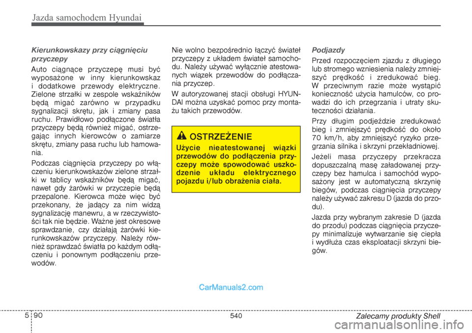 Hyundai Grand Santa Fe 2015 Instrukcja Obsługi (in Polish) Jazda samochodem Hyundai90 5
Zalecamy produkty Shell
Kierunkowskazy przy ciągnięciu
przyczepy Auto ciągnące przyczepę musi być
wyposażone w inny kierunkowskaz
i dodatkowe przewody elektryczne Hyundai Grand Santa Fe 2015 Instrukcja Obsługi (in Polish) Jazda samochodem Hyundai90 5
Zalecamy produkty Shell
Kierunkowskazy przy ciągnięciu
przyczepy Auto ciągnące przyczepę musi być
wyposażone w inny kierunkowskaz
i dodatkowe przewody elektryczne