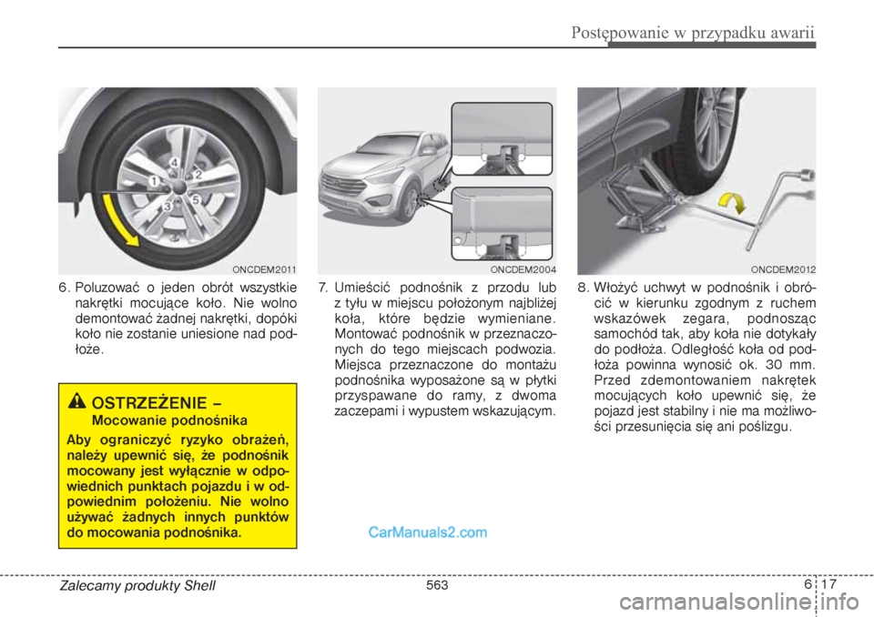 Hyundai Grand Santa Fe 2015 Instrukcja Obsługi (in Polish) 617
Postępowanie w przypadku awarii
Zalecamy produkty Shell 6. Poluzować o jeden obrót wszystkie
nakrętki mocujące koło. Nie wolno
demontować żadnej nakrętki, dopóki
koło nie zostanie unies Hyundai Grand Santa Fe 2015 Instrukcja Obsługi (in Polish) 617
Postępowanie w przypadku awarii
Zalecamy produkty Shell 6. Poluzować o jeden obrót wszystkie
nakrętki mocujące koło. Nie wolno
demontować żadnej nakrętki, dopóki
koło nie zostanie unies