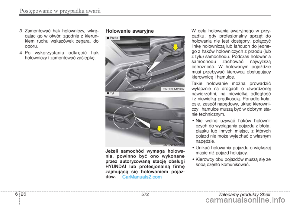 Hyundai Grand Santa Fe 2015 Instrukcja Obsługi (in Polish) Postępowanie w przypadku awarii26 6
Zalecamy produkty Shell 3. Zamontować hak holowniczy, wkrę-
cając go w otwór, zgodnie z kierun-
kiem ruchu wskazówek zegara, do
oporu.
4. Po wykorzystaniu odk Hyundai Grand Santa Fe 2015 Instrukcja Obsługi (in Polish) Postępowanie w przypadku awarii26 6
Zalecamy produkty Shell 3. Zamontować hak holowniczy, wkrę-
cając go w otwór, zgodnie z kierun-
kiem ruchu wskazówek zegara, do
oporu.
4. Po wykorzystaniu odk