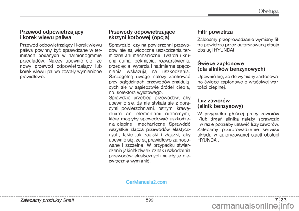 Hyundai Grand Santa Fe 2015 Instrukcja Obsługi (in Polish) 723
Obsługa
Zalecamy produkty ShellPrzewód odpowietrzający
i korek wlewu paliwaPrzewód odpowietrzający i korek wlewu
paliwa powinny być sprawdzane w ter-
minach podanych w harmonogramie
przegl Hyundai Grand Santa Fe 2015 Instrukcja Obsługi (in Polish) 723
Obsługa
Zalecamy produkty ShellPrzewód odpowietrzający
i korek wlewu paliwaPrzewód odpowietrzający i korek wlewu
paliwa powinny być sprawdzane w ter-
minach podanych w harmonogramie
przegl