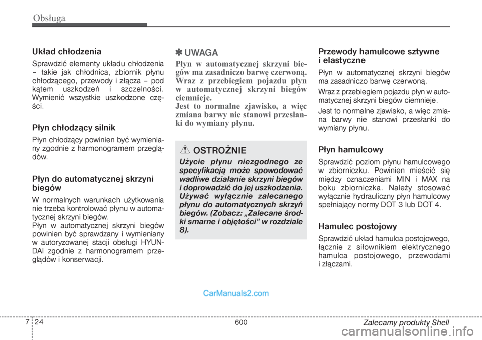 Hyundai Grand Santa Fe 2015 Instrukcja Obsługi (in Polish) Obsługa24 7
Zalecamy produkty Shell
Układ chłodzeniaSprawdzić elementy układu chłodzenia
– takie jak chłodnica, zbiornik płynu
chłodzącego, przewody i złącza – pod
kątem uszkodzeń i Hyundai Grand Santa Fe 2015 Instrukcja Obsługi (in Polish) Obsługa24 7
Zalecamy produkty Shell
Układ chłodzeniaSprawdzić elementy układu chłodzenia
– takie jak chłodnica, zbiornik płynu
chłodzącego, przewody i złącza – pod
kątem uszkodzeń i