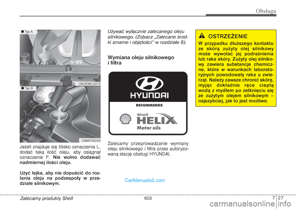 Hyundai Grand Santa Fe 2015 Instrukcja Obsługi (in Polish) 727
Obsługa
Zalecamy produkty Shell Jeżeli znajduje się blisko oznaczenia L,
dodać taką ilość oleju, aby osiągnął
oznaczenie F. Nie wolno dodawać
nadmiernej ilości oleju.
Użyć lejka, aby Hyundai Grand Santa Fe 2015 Instrukcja Obsługi (in Polish) 727
Obsługa
Zalecamy produkty Shell Jeżeli znajduje się blisko oznaczenia L,
dodać taką ilość oleju, aby osiągnął
oznaczenie F. Nie wolno dodawać
nadmiernej ilości oleju.
Użyć lejka, aby