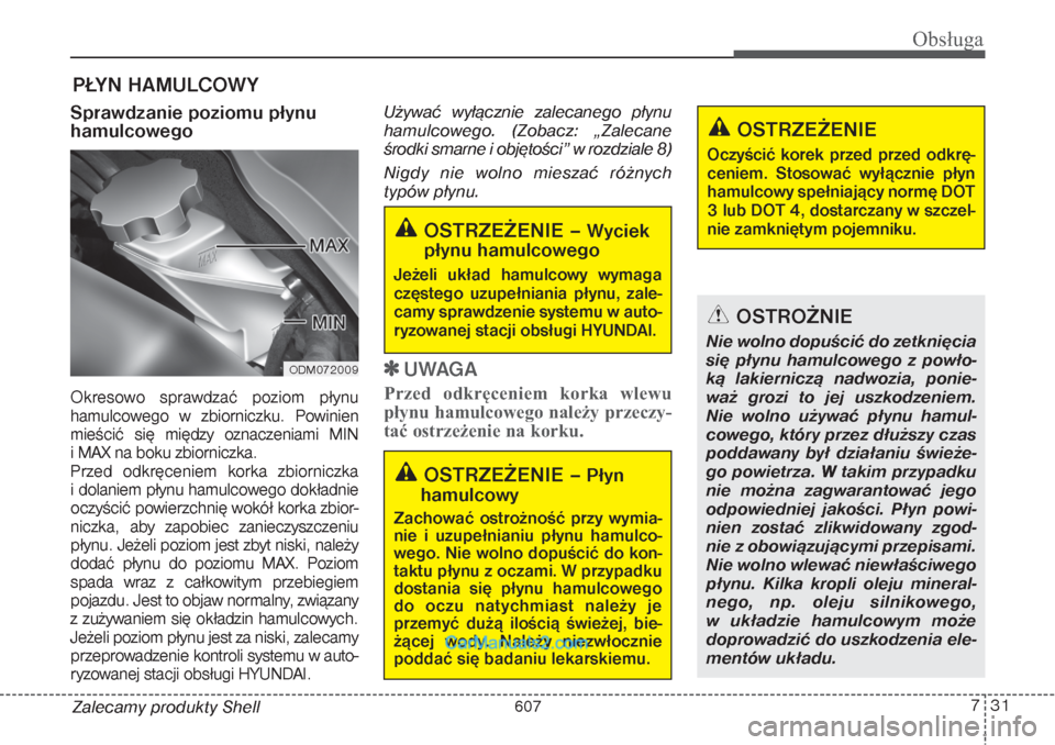 Hyundai Grand Santa Fe 2015 Instrukcja Obsługi (in Polish) 731
Obsługa
Zalecamy produkty ShellPŁYN HAMULCOWYSprawdzanie poziomu płynu
hamulcowego Okresowo sprawdzać poziom płynu
hamulcowego w zbiorniczku. Powinien
mieścić się między oznaczeniami M Hyundai Grand Santa Fe 2015 Instrukcja Obsługi (in Polish) 731
Obsługa
Zalecamy produkty ShellPŁYN HAMULCOWYSprawdzanie poziomu płynu
hamulcowego Okresowo sprawdzać poziom płynu
hamulcowego w zbiorniczku. Powinien
mieścić się między oznaczeniami M