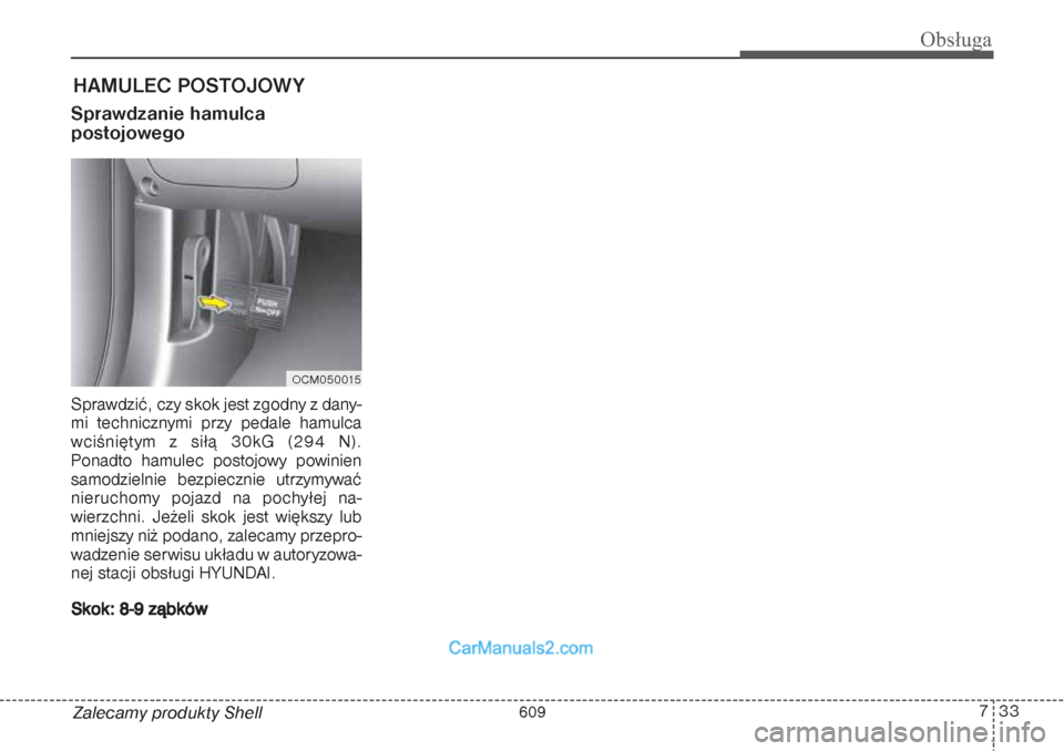 Hyundai Grand Santa Fe 2015 Instrukcja Obsługi (in Polish) 733
Obsługa
Zalecamy produkty ShellHAMULEC POSTOJOWYSprawdzanie hamulca
postojowegoSprawdzić, czy skok jest zgodny z dany-
mi technicznymi przy pedale hamulca
wciśniętym z siłą 30kG (294 N).
Po Hyundai Grand Santa Fe 2015 Instrukcja Obsługi (in Polish) 733
Obsługa
Zalecamy produkty ShellHAMULEC POSTOJOWYSprawdzanie hamulca
postojowegoSprawdzić, czy skok jest zgodny z dany-
mi technicznymi przy pedale hamulca
wciśniętym z siłą 30kG (294 N).
Po