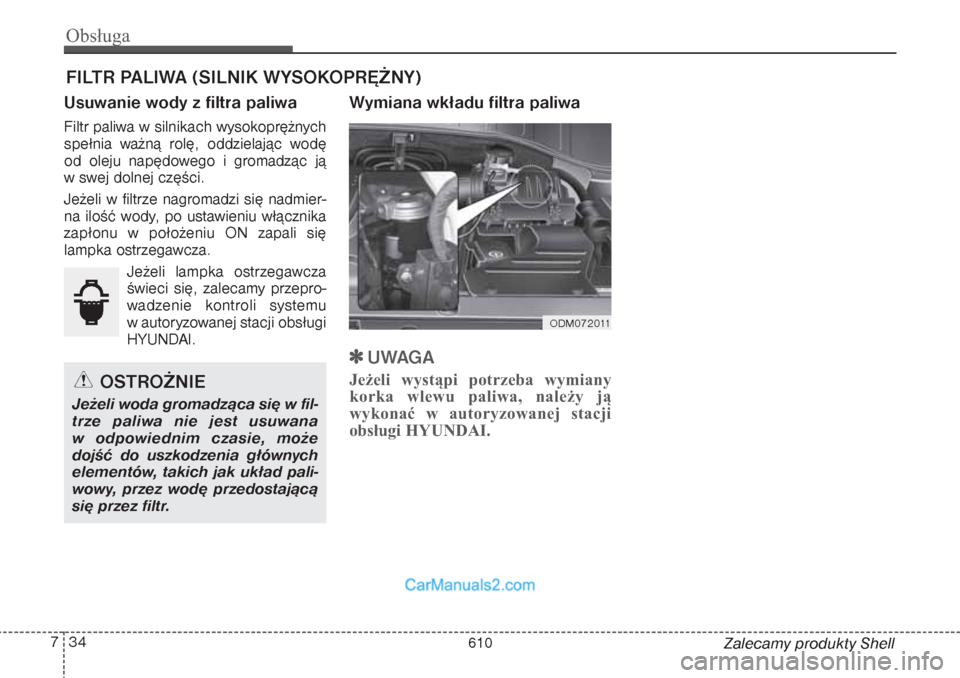 Hyundai Grand Santa Fe 2015 Instrukcja Obsługi (in Polish) Obsługa34 7
Zalecamy produkty Shell
FILTR PALIWA (SILNIK WYSOKOPRĘŻNY)Usuwanie wody z filtra paliwaFiltr paliwa w silnikach wysokoprężnych
spełnia ważną rolę, oddzielając wodę
od oleju nap Hyundai Grand Santa Fe 2015 Instrukcja Obsługi (in Polish) Obsługa34 7
Zalecamy produkty Shell
FILTR PALIWA (SILNIK WYSOKOPRĘŻNY)Usuwanie wody z filtra paliwaFiltr paliwa w silnikach wysokoprężnych
spełnia ważną rolę, oddzielając wodę
od oleju nap