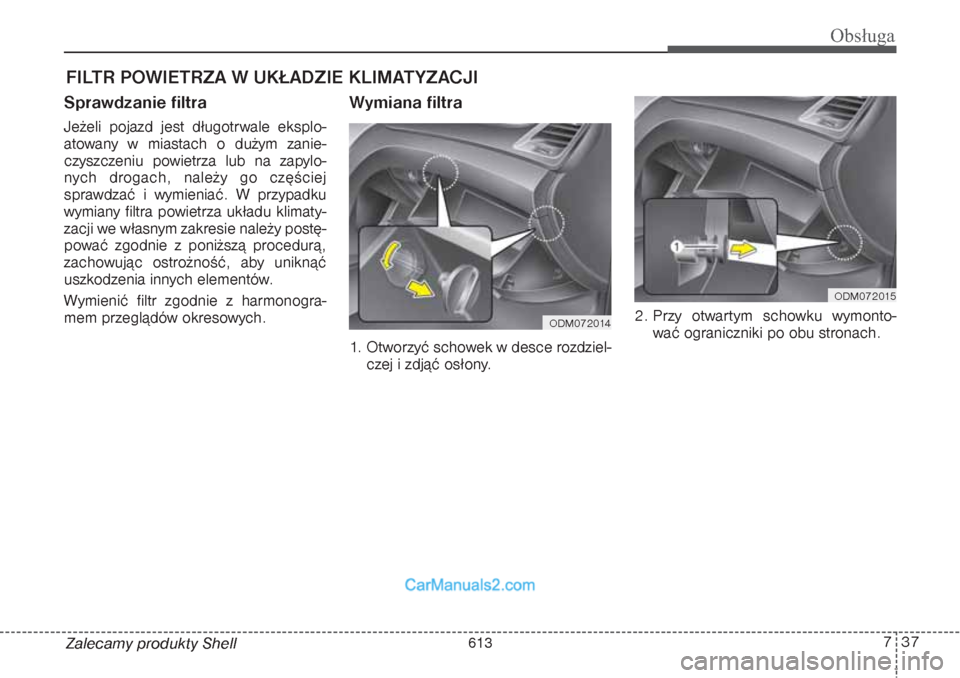 Hyundai Grand Santa Fe 2015  Instrukcja Obsługi (in Polish) 737
Obsługa
Zalecamy produkty ShellFILTR POWIETRZA W UKŁADZIE KLIMATYZACJISprawdzanie filtraJeżeli pojazd jest długotrwale eksplo-
atowany w miastach o dużym zanie-
czyszczeniu powietrza lub na z