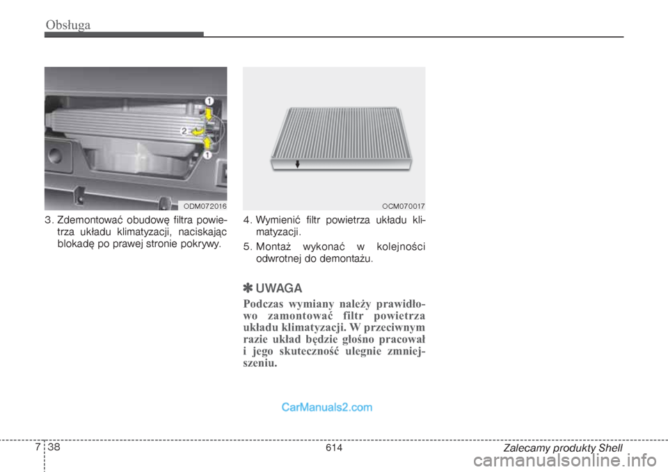 Hyundai Grand Santa Fe 2015  Instrukcja Obsługi (in Polish) Obsługa38 7
Zalecamy produkty Shell 3. Zdemontować obudowę filtra powie-
trza układu klimatyzacji, naciskając
blokadę po prawej stronie pokrywy.4. Wymienić filtr powietrza układu kli-
matyzacj