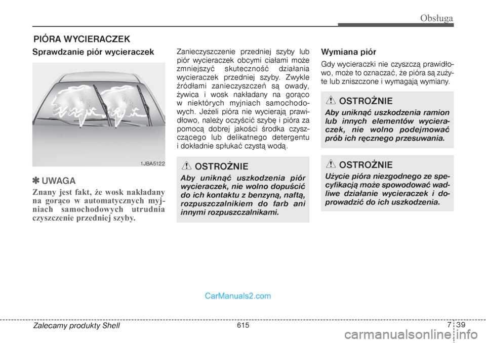 Hyundai Grand Santa Fe 2015  Instrukcja Obsługi (in Polish) 739
Obsługa
Zalecamy produkty ShellPIÓRA WYCIERACZEKSprawdzanie piór wycieraczek
UWAGA
Znany jest fakt, że wosk nakładany
na gorąco w automatycznych myj-
niach samochodowych utrudnia
czyszczeni