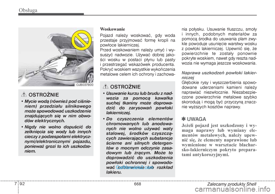 Hyundai Grand Santa Fe 2015 Instrukcja Obsługi (in Polish) Obsługa92 7
Zalecamy produkty Shell Woskowanie
Pojazd należy woskować, gdy woda
przestaje przyjmować formę kropli na
powłoce lakierniczej.
Przed woskowaniem należy umyć i wy-
suszyć nadwozie. Hyundai Grand Santa Fe 2015 Instrukcja Obsługi (in Polish) Obsługa92 7
Zalecamy produkty Shell Woskowanie
Pojazd należy woskować, gdy woda
przestaje przyjmować formę kropli na
powłoce lakierniczej.
Przed woskowaniem należy umyć i wy-
suszyć nadwozie.