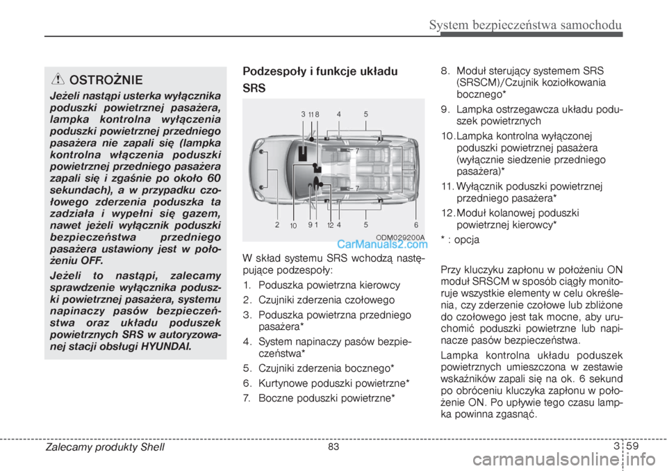 Hyundai Grand Santa Fe 2015 Instrukcja Obsługi (in Polish) 359
System bezpieczeństwa samochodu
Zalecamy produkty Shell
Podzespoły i funkcje układu
SRSW skład systemu SRS wchodzą nastę-
pujące podzespoły:
1. Poduszka powietrzna kierowcy
2. Czujniki zd Hyundai Grand Santa Fe 2015 Instrukcja Obsługi (in Polish) 359
System bezpieczeństwa samochodu
Zalecamy produkty Shell
Podzespoły i funkcje układu
SRSW skład systemu SRS wchodzą nastę-
pujące podzespoły:
1. Poduszka powietrzna kierowcy
2. Czujniki zd