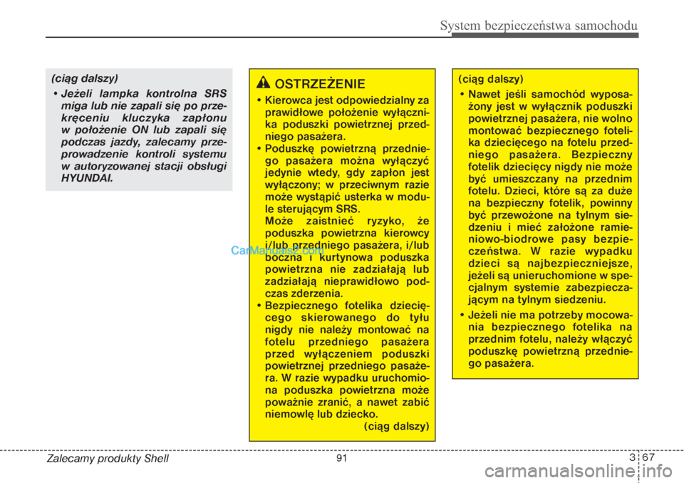 Hyundai Grand Santa Fe 2015  Instrukcja Obsługi (in Polish) 367
System bezpieczeństwa samochodu
Zalecamy produkty Shell(ciąg dalszy)
• Jeżeli lampka kontrolna SRS
miga lub nie zapali się po prze-
kręceniu kluczyka zapłonu 
w położenie ON lub zapali s
