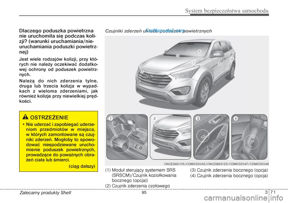 Hyundai Grand Santa Fe 2015  Instrukcja Obsługi (in Polish) 371
System bezpieczeństwa samochodu
Zalecamy produkty ShellDlaczego poduszka powietrzna
nie uruchomiła się podczas koli-
zji? (warunki uruchamiania/nie-
uruchamiania poduszki powietrz-
nej)Jest wie