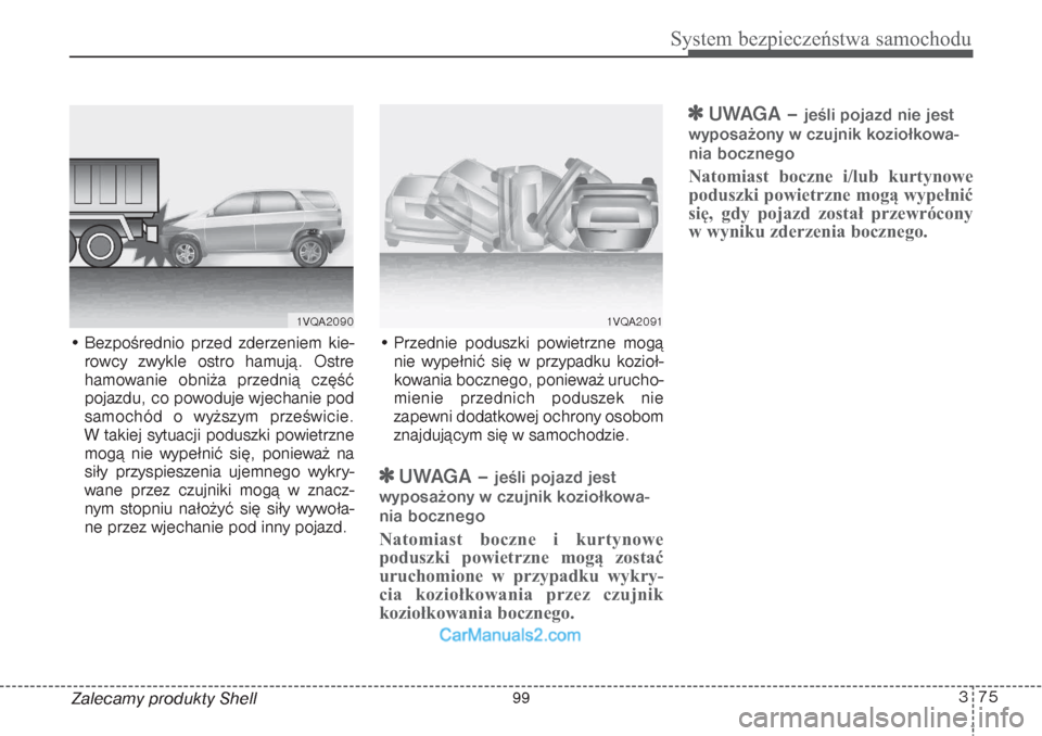 Hyundai Grand Santa Fe 2015  Instrukcja Obsługi (in Polish) 375
System bezpieczeństwa samochodu
Zalecamy produkty Shell • Bezpośrednio przed zderzeniem kie-
rowcy zwykle ostro hamują. Ostre
hamowanie obniża przednią część
pojazdu, co powoduje wjechan