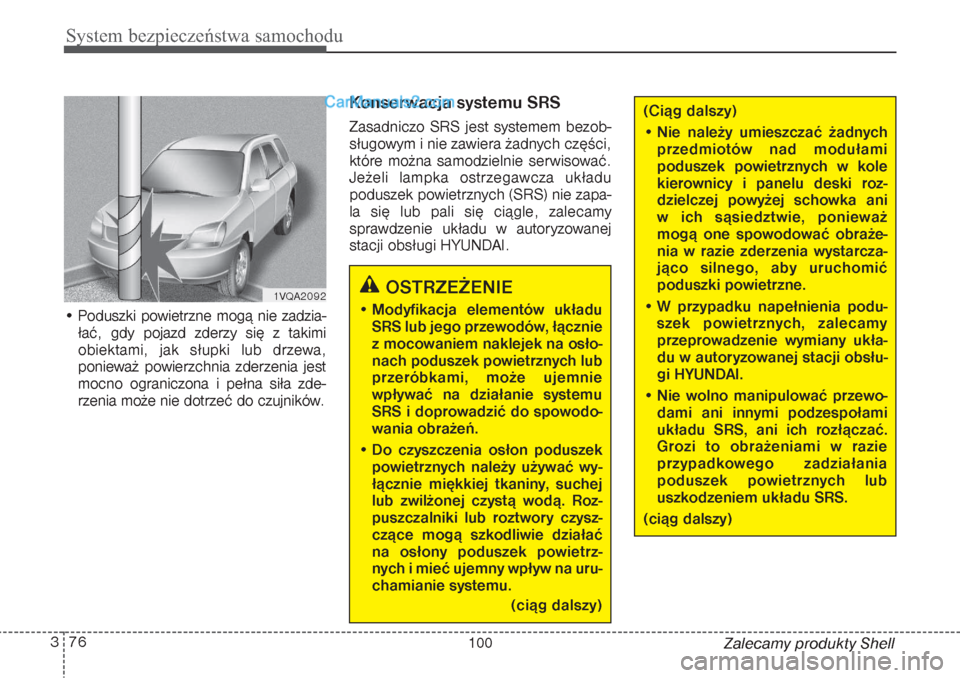 Hyundai Grand Santa Fe 2015  Instrukcja Obsługi (in Polish) System bezpieczeństwa samochodu76 3
Zalecamy produkty Shell • Poduszki powietrzne mogą nie zadzia-
łać, gdy pojazd zderzy się z takimi
obiektami, jak słupki lub drzewa,
ponieważ powierzchnia 